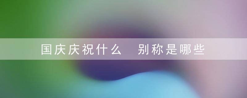 国庆庆祝什么 别称是哪些